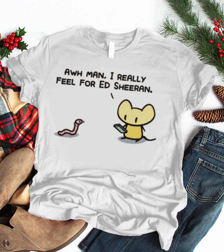Awh Man I Really Feel For Ed Sheeran Mouse Worm T-Shirt
