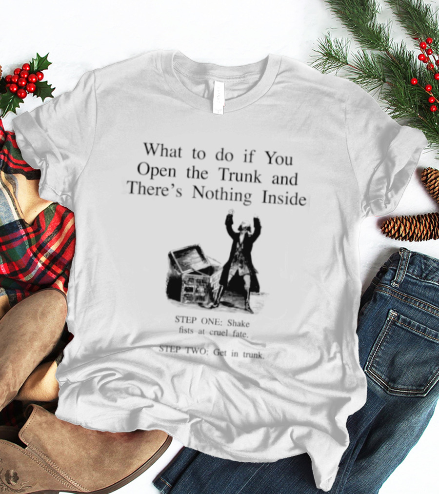 What To Do If You Open The Trunk And There Is Nothing Inside Keep One Hand Free At All Times T-Shirt