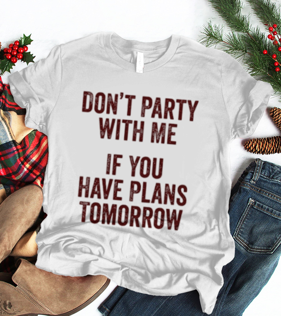 Don't Party With Me If You Have Plans Tomorrow Fun Warning T-Shirt