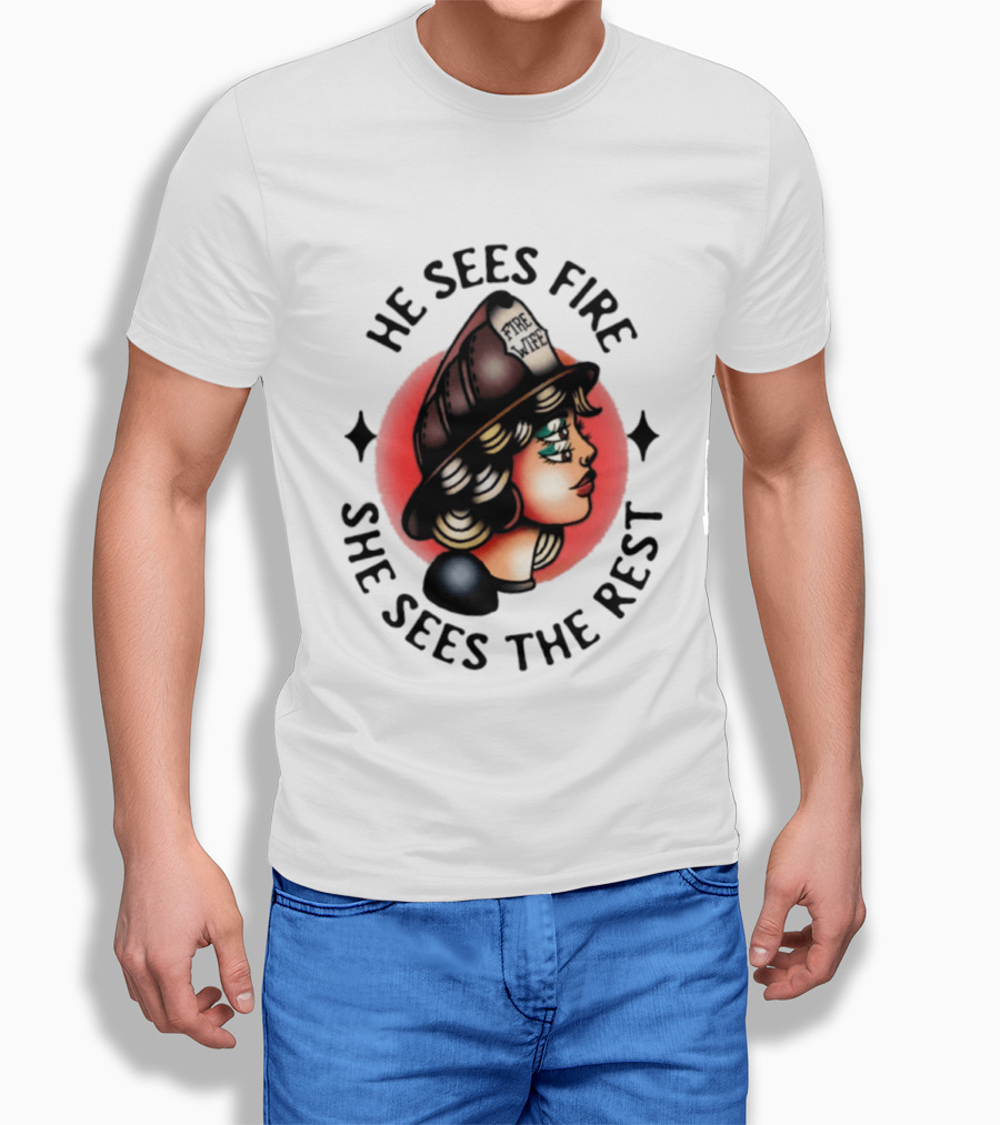 He Sees Fire She Sees The Rest Firefighter's Wife T-Shirt