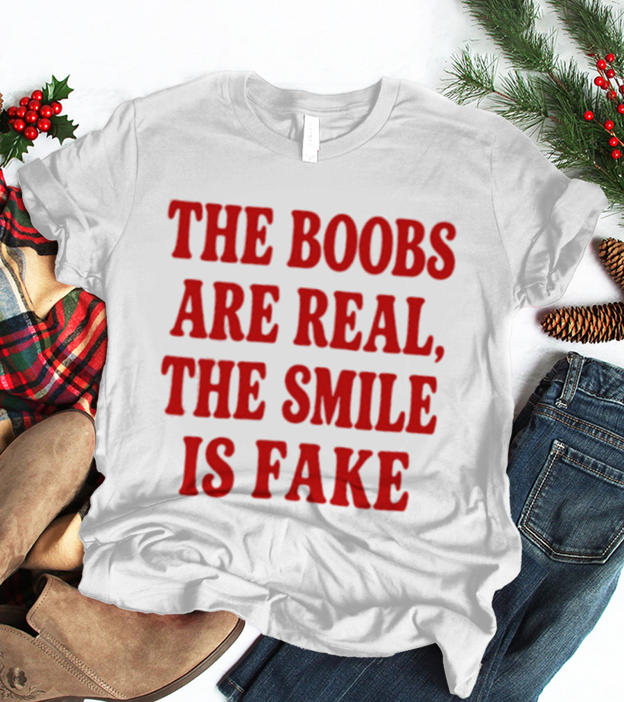 The Boobs Are Real The Smile Is Fake T-Shirt