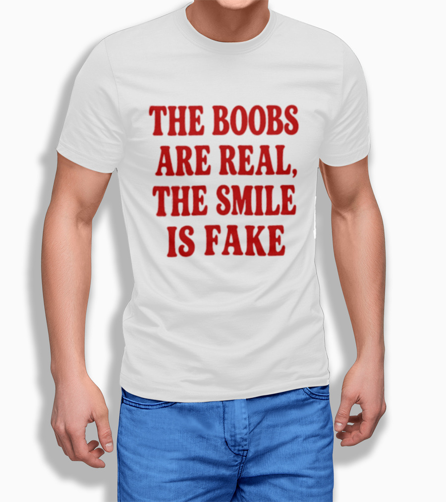 The Boobs Are Real The Smile Is Fake T-Shirt