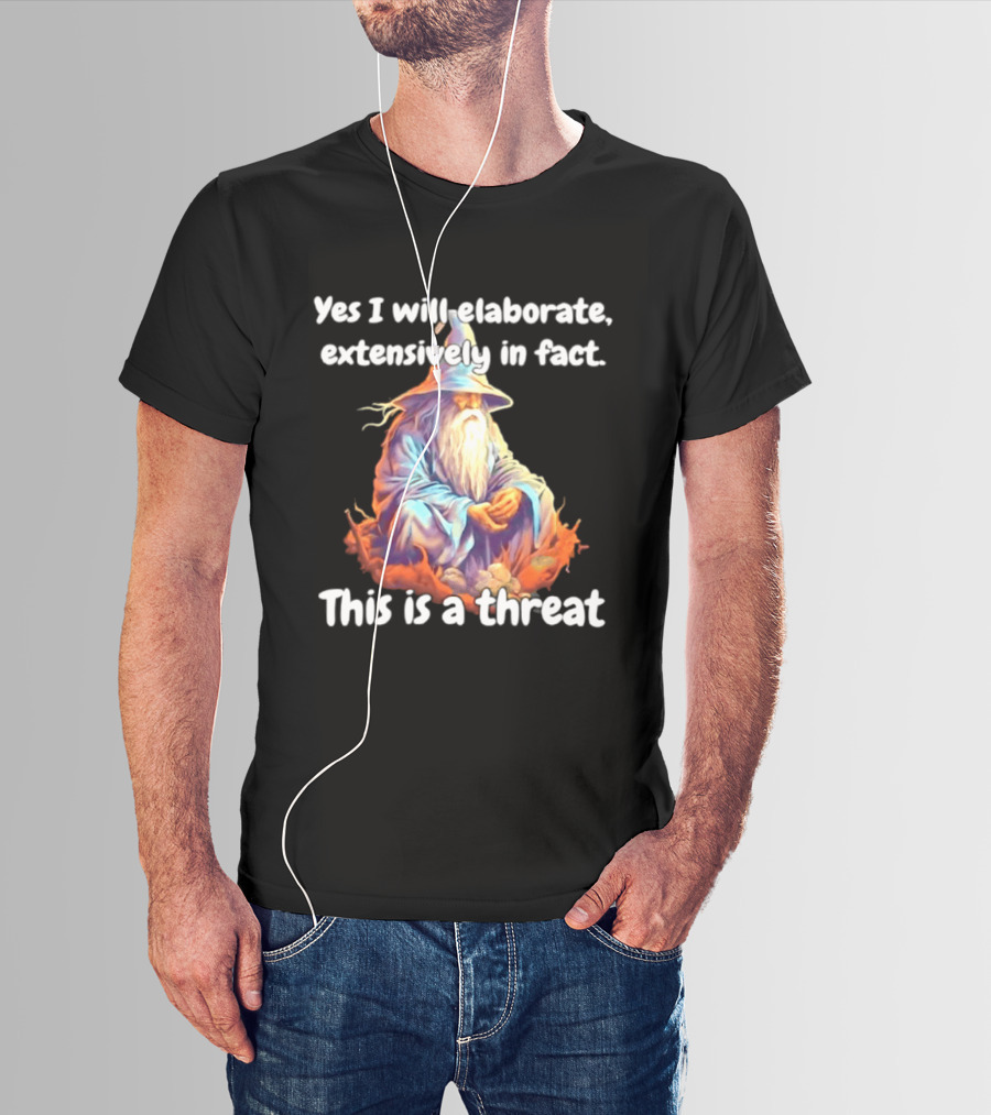 Yes I Will Elaborate Extensively In Fact This Is A Threat Wizard T-Shirt