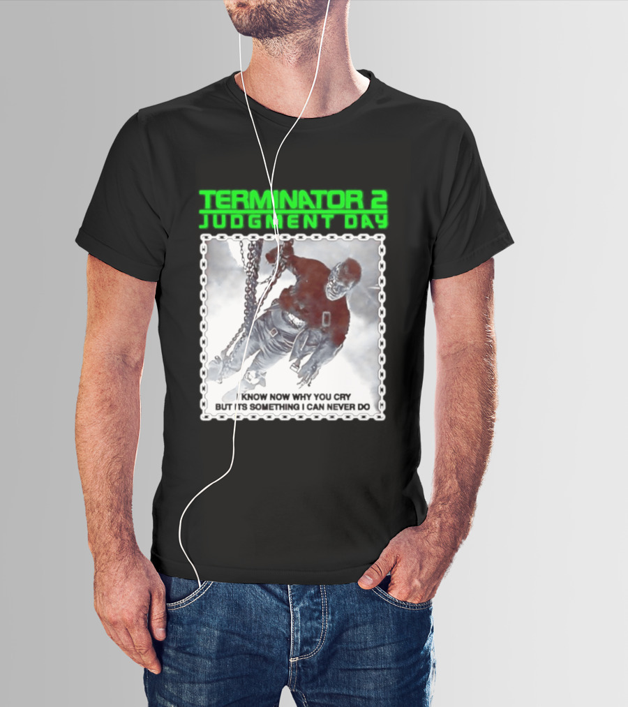 Terminator 2 Judgment Day I Know Now Why You Cry But It Is Something I Can Never Do Iconic Movie T-Shirt