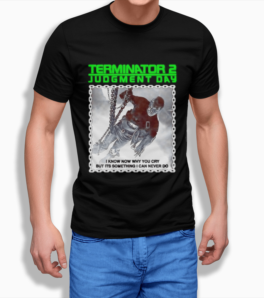 Terminator 2 Judgment Day I Know Now Why You Cry But It Is Something I Can Never Do Iconic Movie T-Shirt