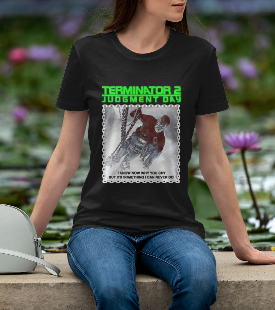 Terminator 2 Judgment Day I Know Now Why You Cry But It Is Something I Can Never Do Iconic Movie T-Shirt