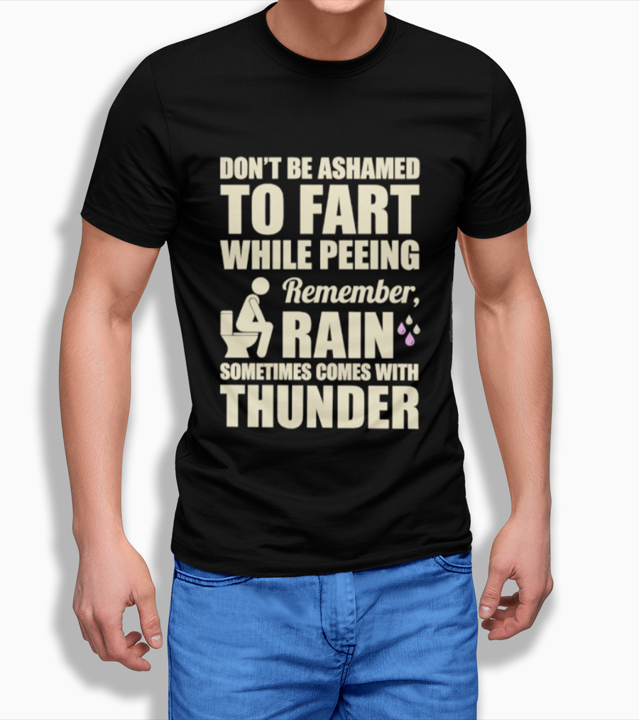 Don't Be Ashamed To Fart While Peeing Remember Rain Sometimes Comes With Thunder T-Shirt