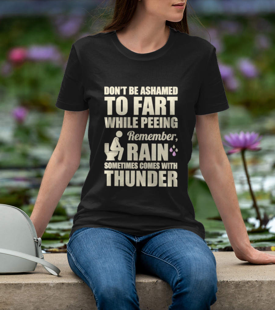 Don't Be Ashamed To Fart While Peeing Remember Rain Sometimes Comes With Thunder T-Shirt