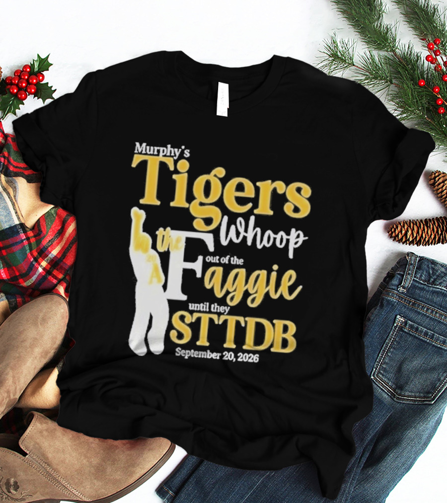 Murphy's Tigers Whoop Out A Faggie Until STTDB September 26 2026 T-Shirt