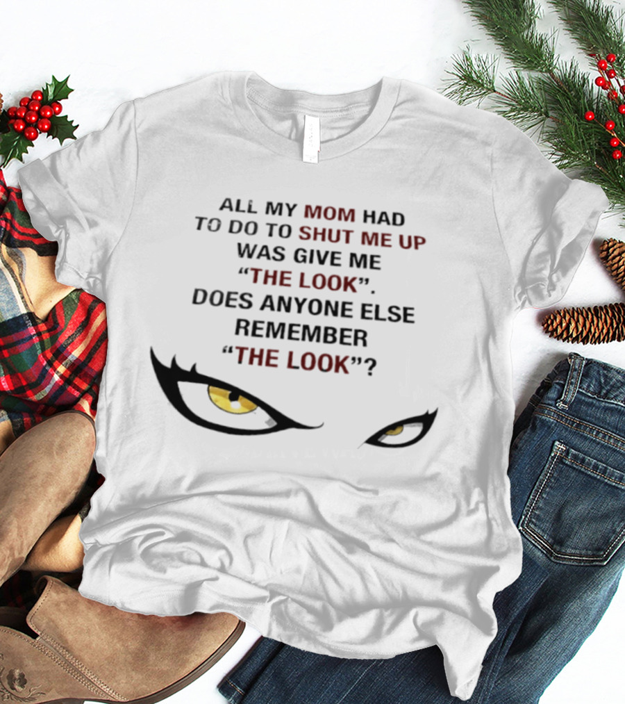 All My Mom Had To Do Was Give Me "The Look" Does Anyone Else Remember "The Look"? T-Shirt