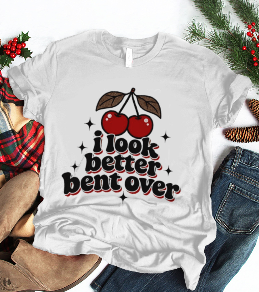 I Look Better Bent Over Cherry Sassy T-Shirt