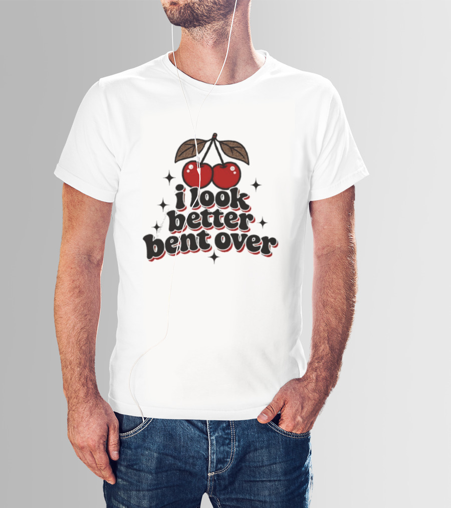 I Look Better Bent Over Cherry Sassy T-Shirt