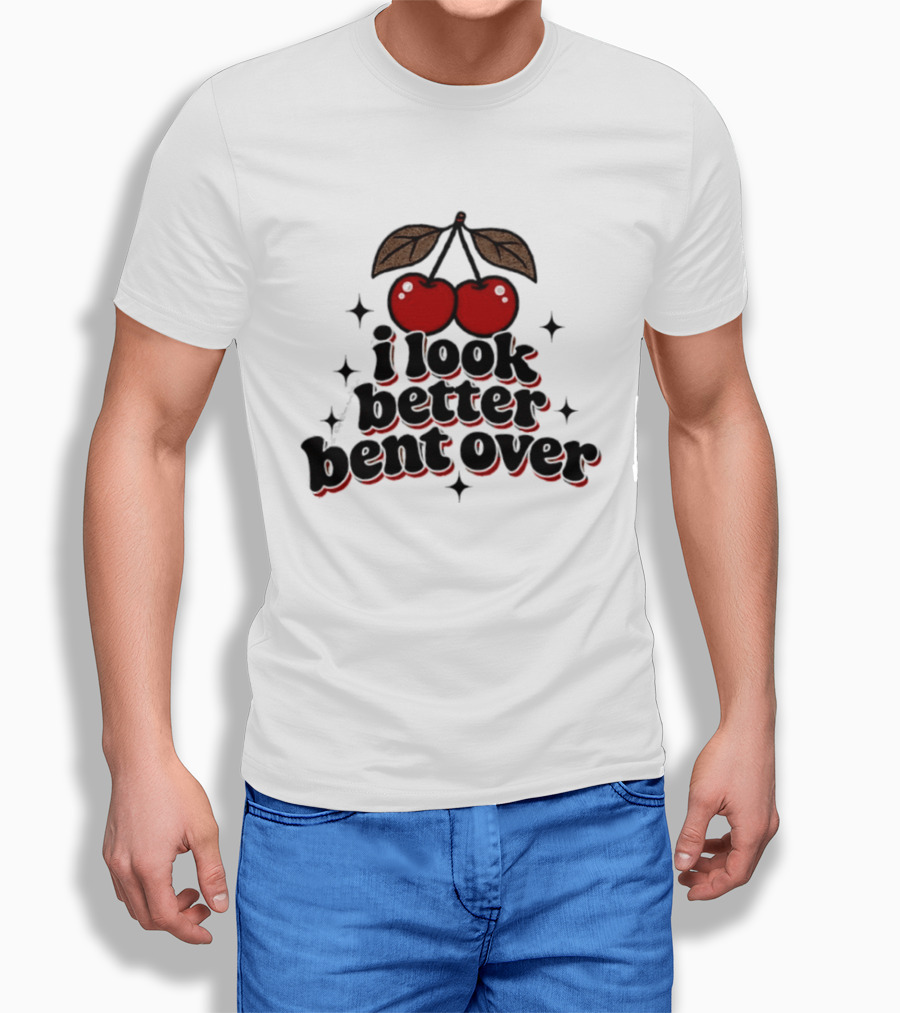 I Look Better Bent Over Cherry Sassy T-Shirt