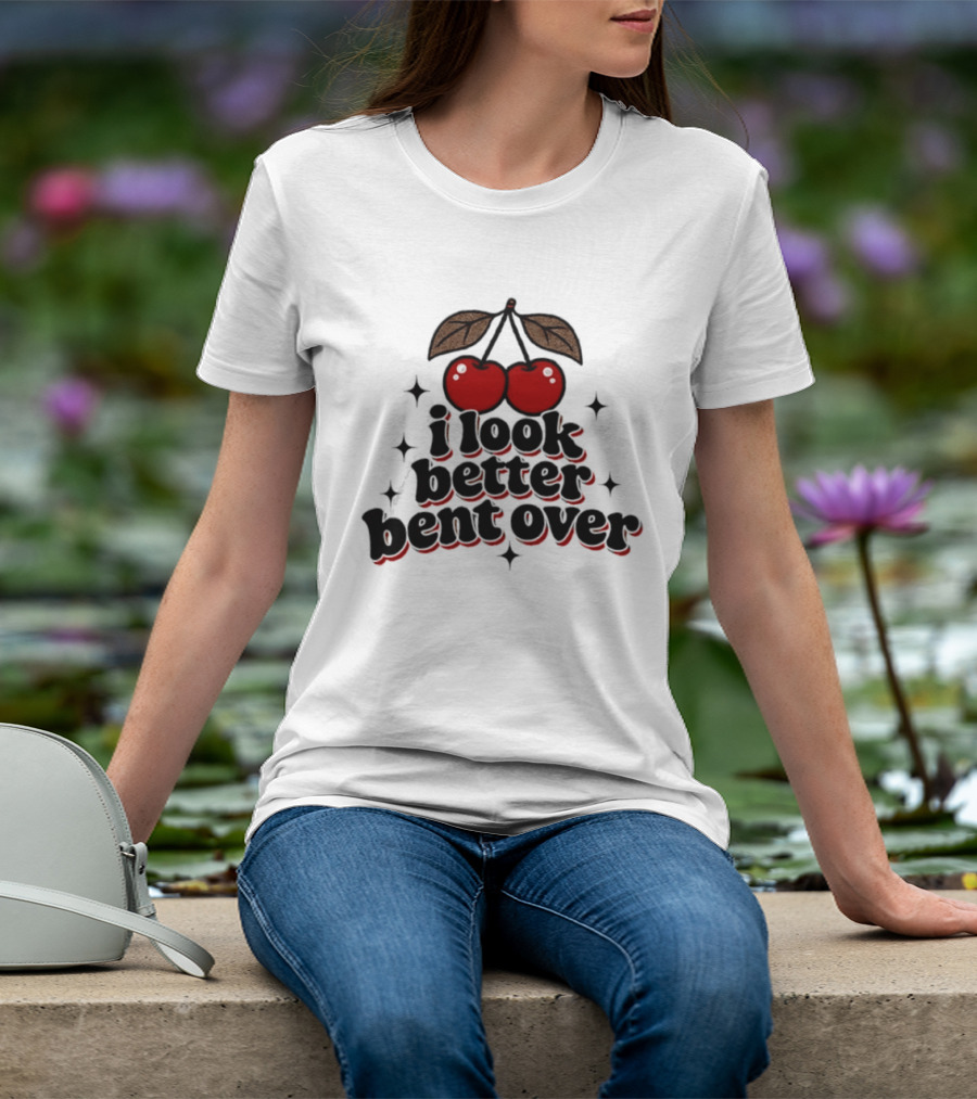 I Look Better Bent Over Cherry Sassy T-Shirt