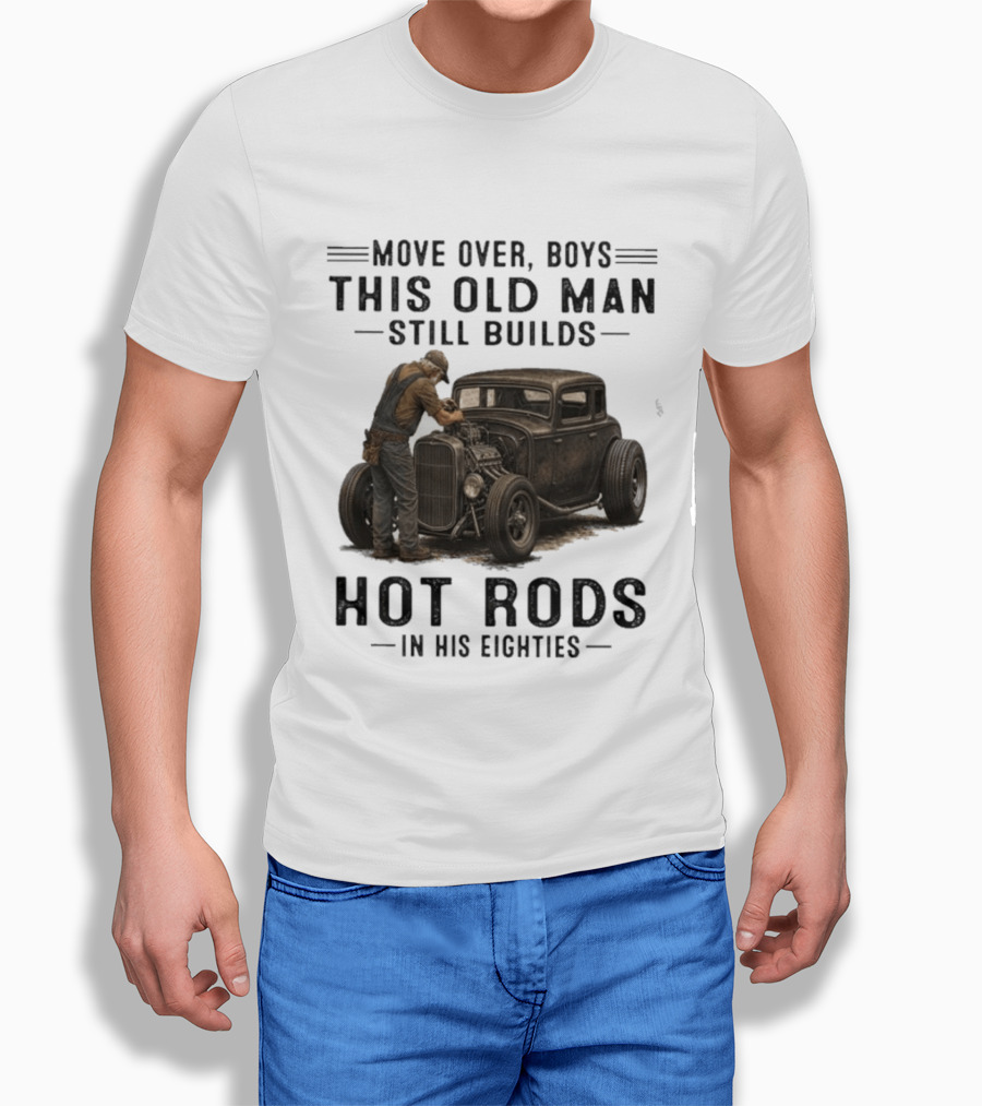 Move Over Boys This Old Man Still Builds Hot Rods In His Eighties T-Shirt