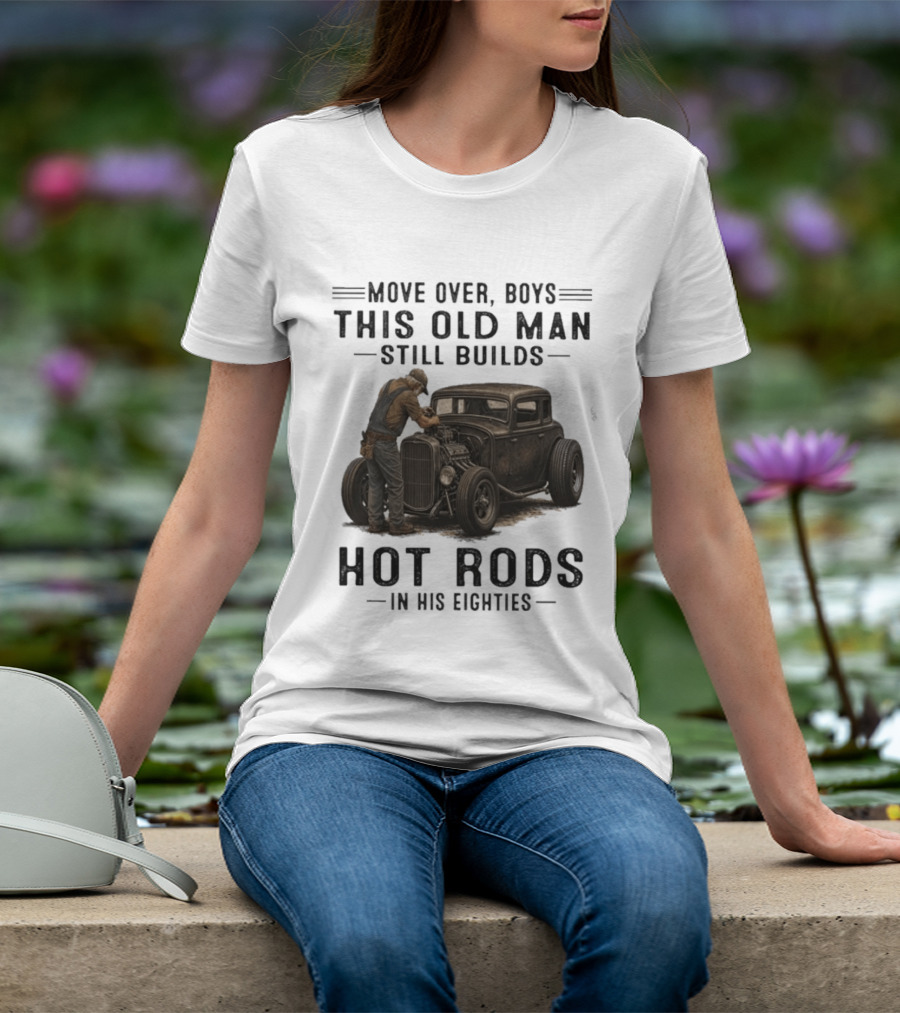 Move Over Boys This Old Man Still Builds Hot Rods In His Eighties T-Shirt