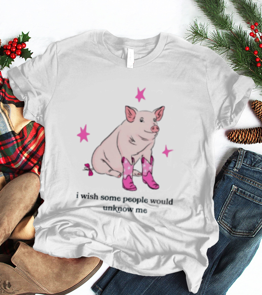 Pig Wearing Pink Cowboy Boots I Wish Some People Would Unknow Me T-Shirt