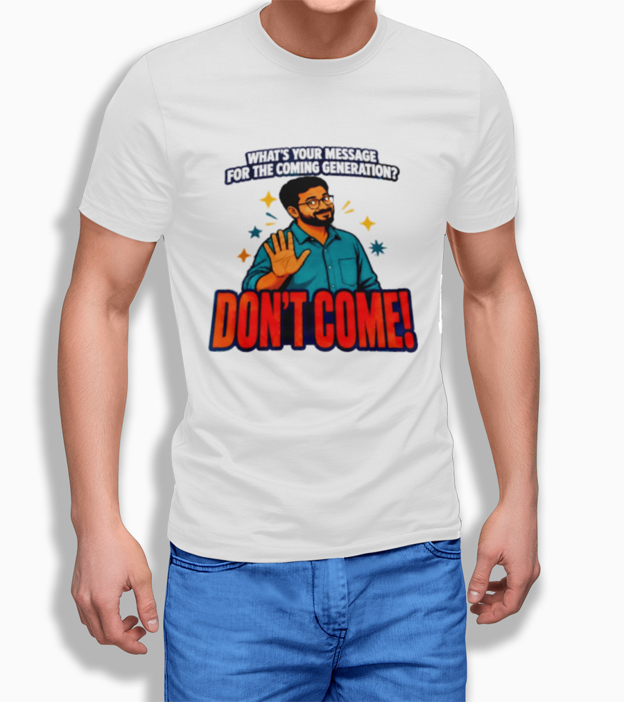 What Is Your Message For The Coming Generation Don't Come! T-Shirt