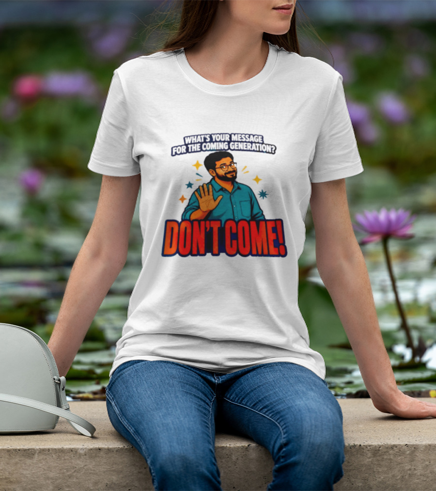 What Is Your Message For The Coming Generation Don't Come! T-Shirt