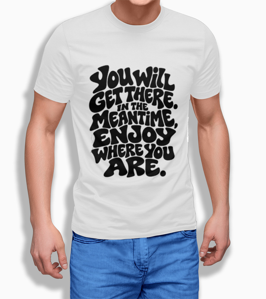 You Will Get There Enjoy Where You Are T-Shirt