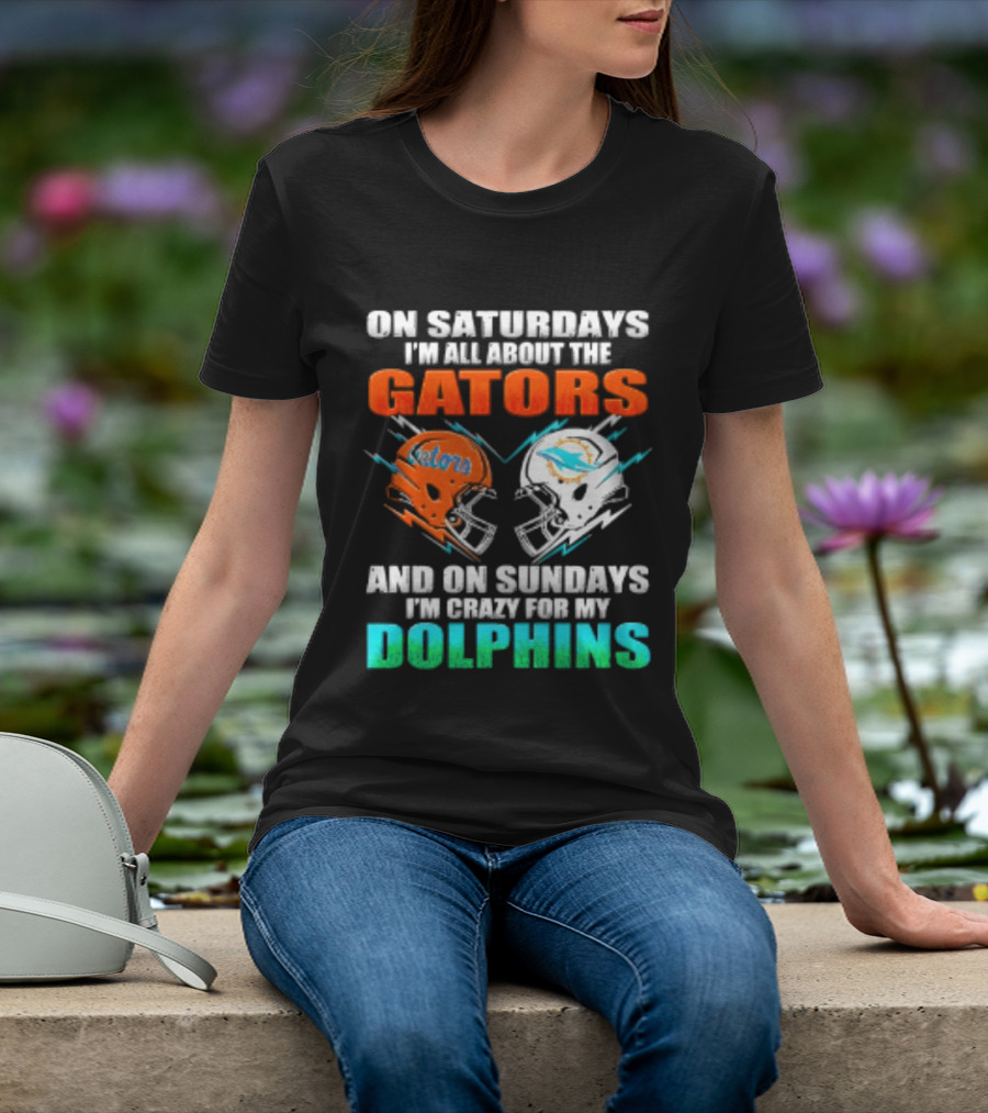 On Saturdays I'm All About The Gators Helmet And On Sundays I'm Crazy For My Dolphins Football T-Shirt