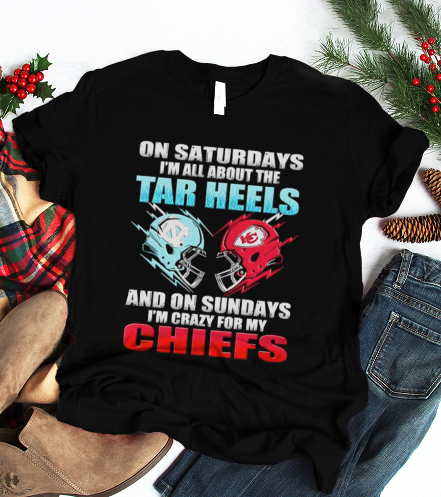 On Saturdays I'm All About The Tar Heels Helmets And On Sundays I'm Crazy For My Chiefs T-Shirt