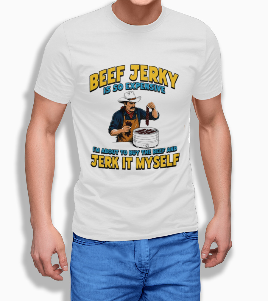 Beef Jerky Is So Expensive I'm About To Buy The Beef And Jerk It Myself Cowboy Cooking T-Shirt