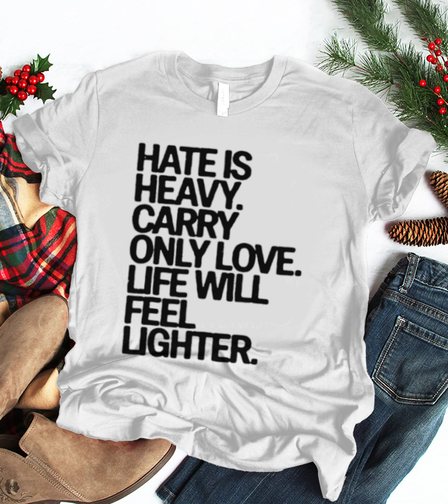 Hate Is Heavy Carry Only Love Life Will Feel Lighter Positive Message T-Shirt