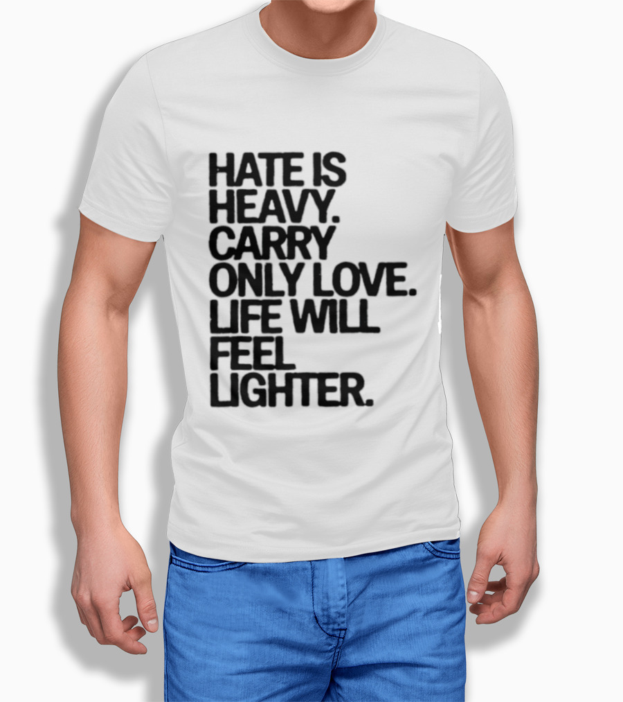 Hate Is Heavy Carry Only Love Life Will Feel Lighter Positive Message T-Shirt