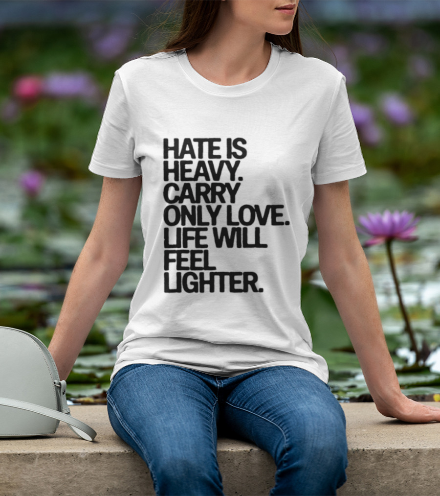 Hate Is Heavy Carry Only Love Life Will Feel Lighter Positive Message T-Shirt