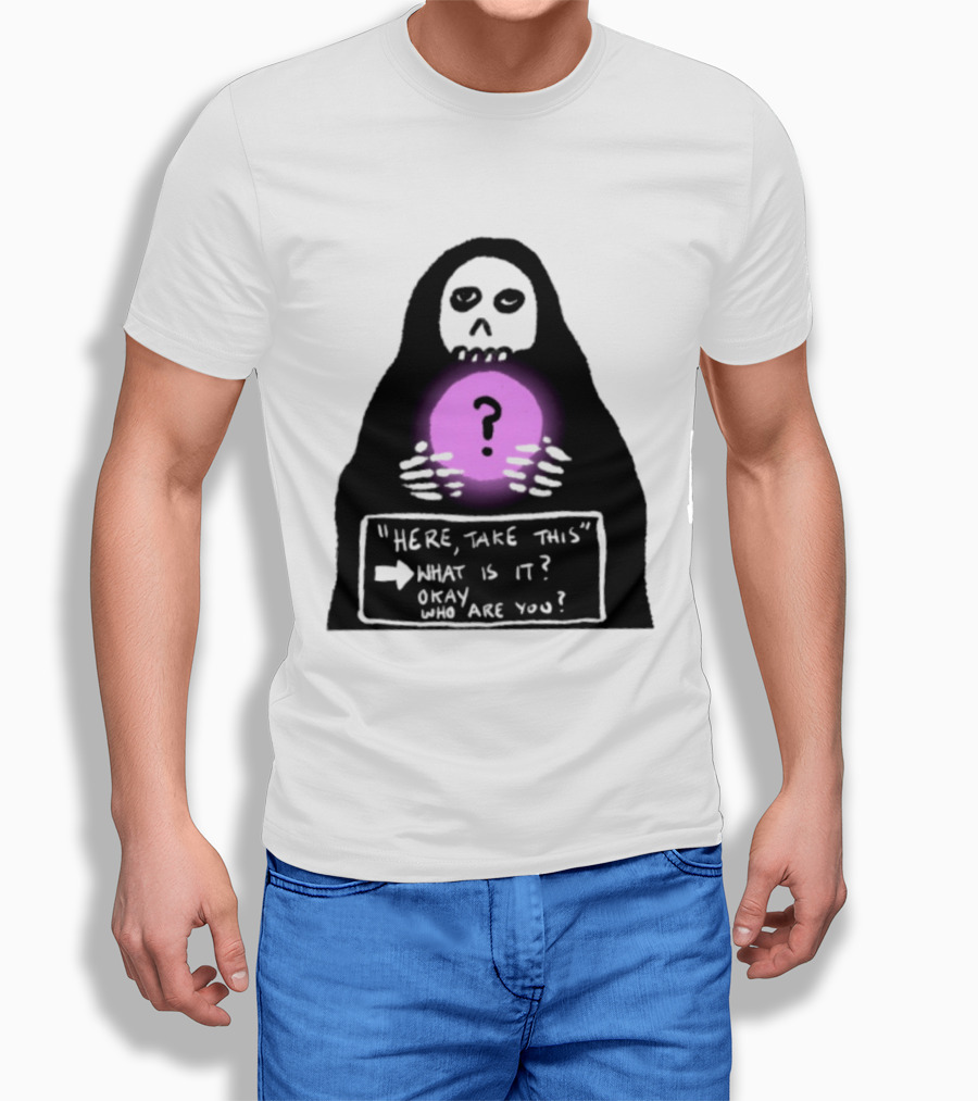 Here Take This What Is It Okay Who Are You Grim Reaper Question Mark Mystical Orb T-Shirt