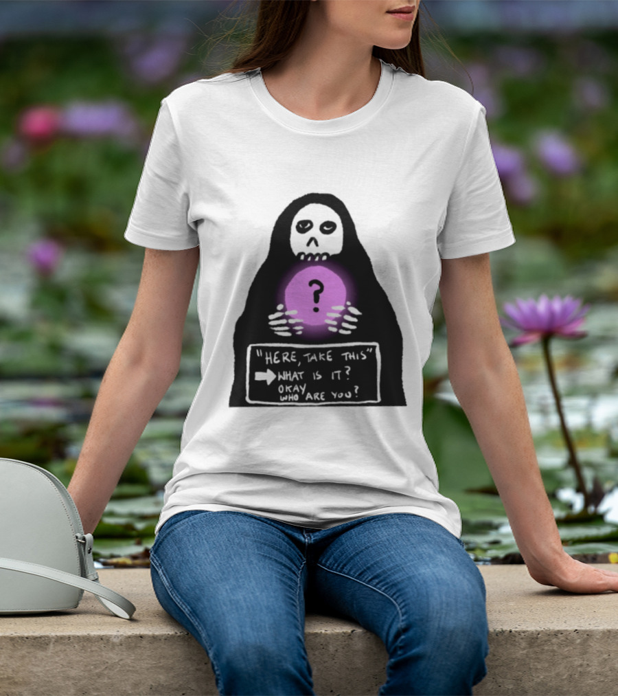 Here Take This What Is It Okay Who Are You Grim Reaper Question Mark Mystical Orb T-Shirt