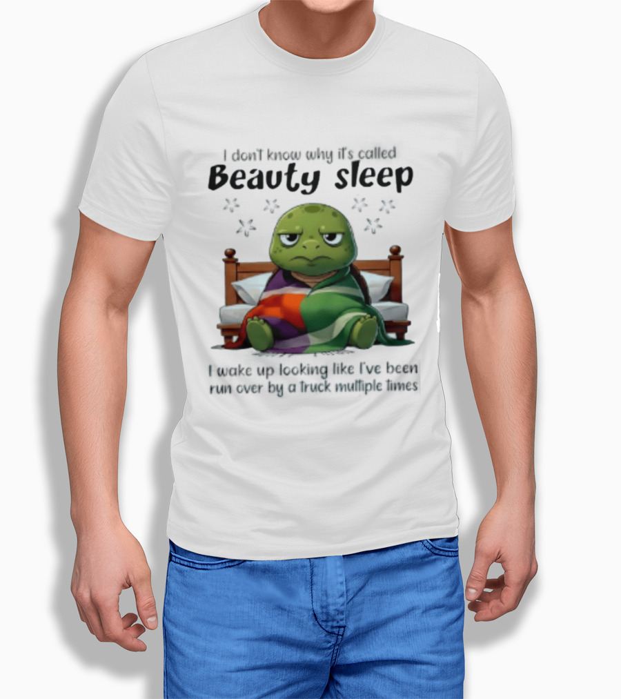 I Don't Know Why It's Called Beauty Sleep Turtle Bed I Wake Up Looking Like I've Been Run Over T-Shirt