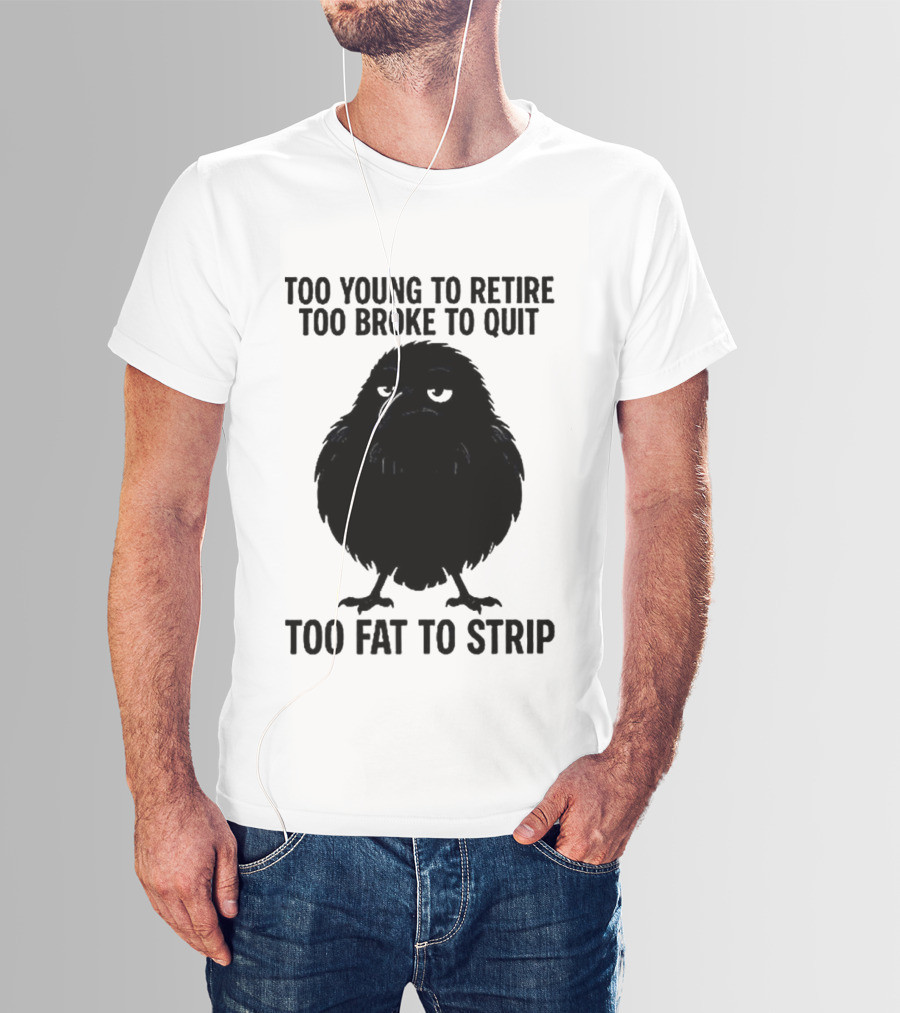Too Young To Retire Too Broke To Quit Too Fat To Strip Crow T-Shirt