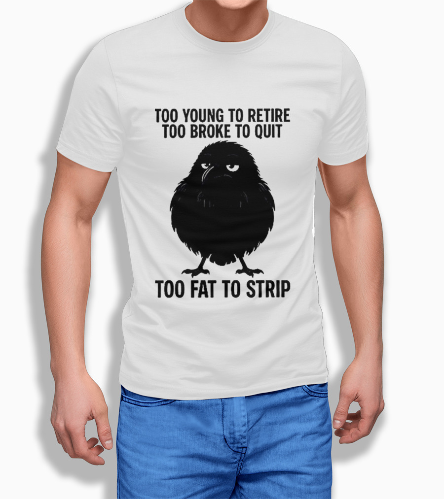 Too Young To Retire Too Broke To Quit Too Fat To Strip Crow T-Shirt