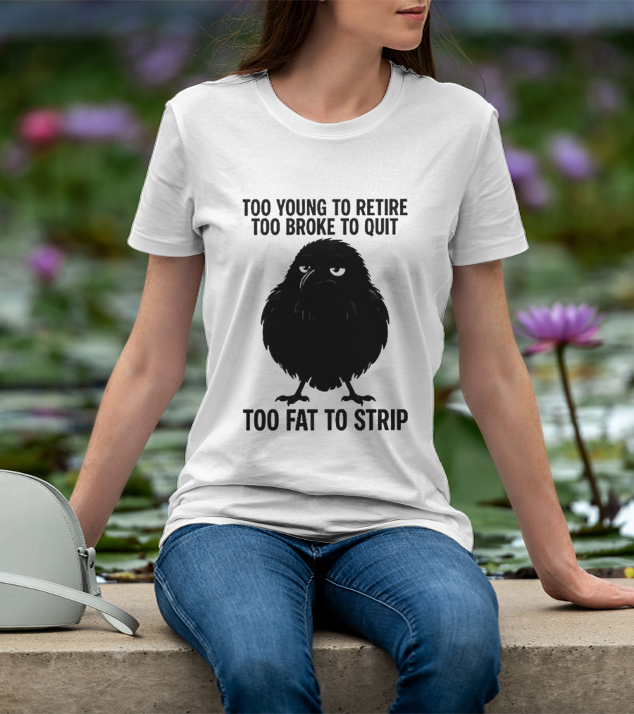 Too Young To Retire Too Broke To Quit Too Fat To Strip Crow T-Shirt