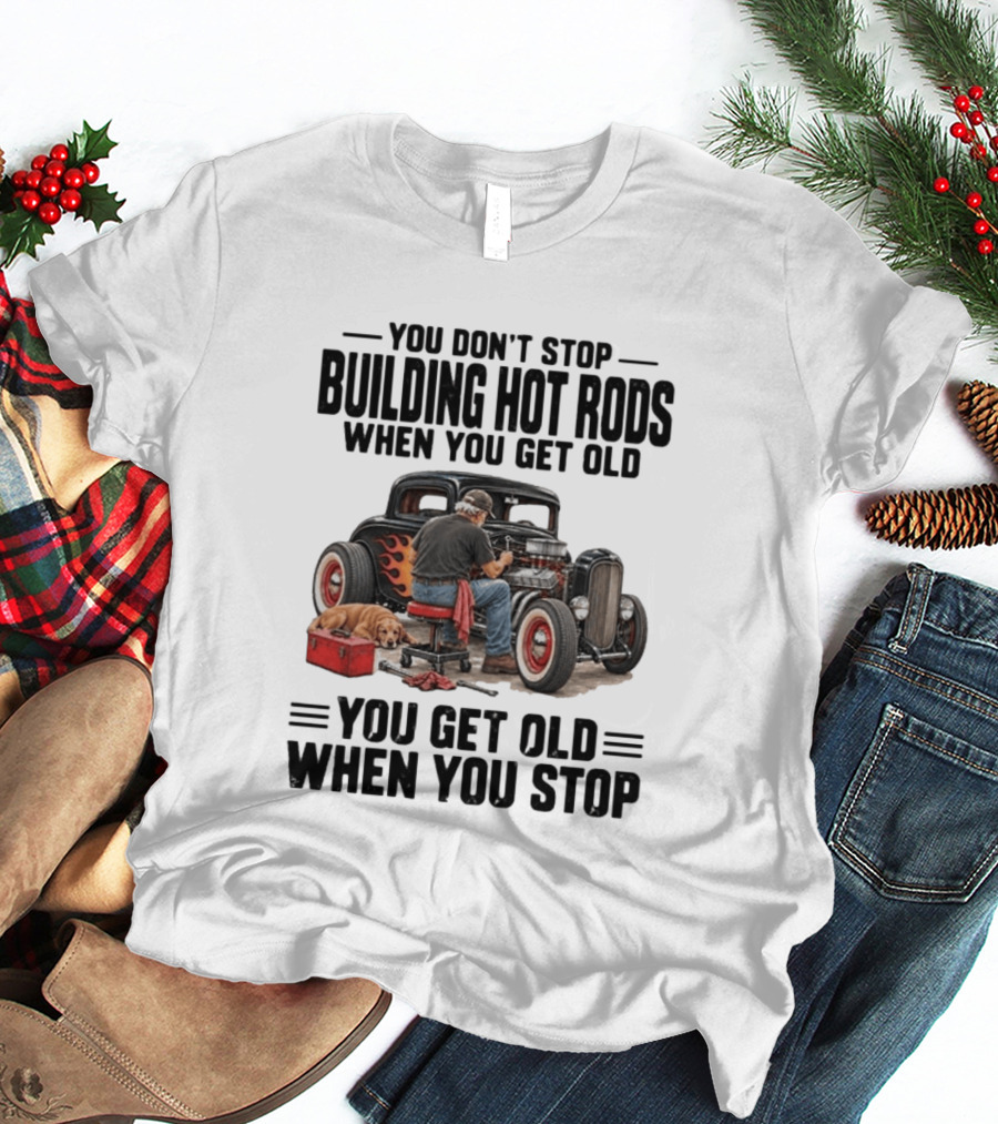 You Don't Stop Building Hot Rods When You Get Old Vintage Car T-Shirt