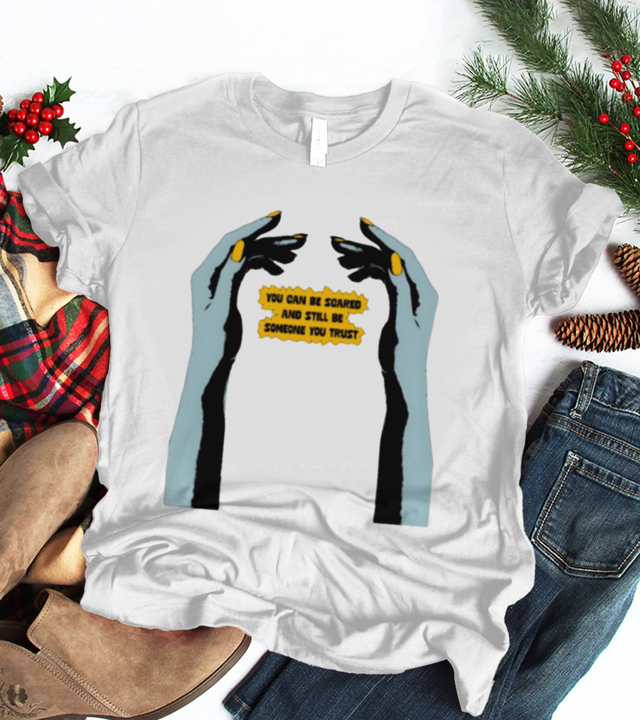 Hands You Can Be Scared And Still Be Someone You Trust T-Shirt