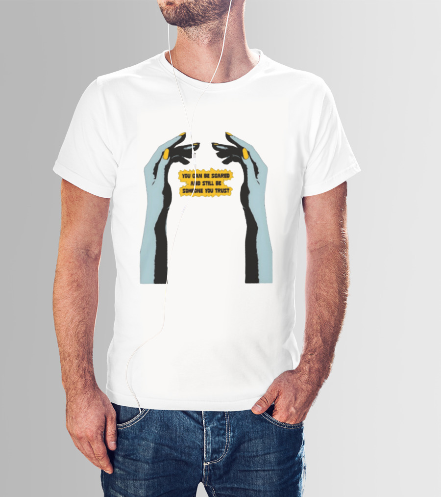 Hands You Can Be Scared And Still Be Someone You Trust T-Shirt