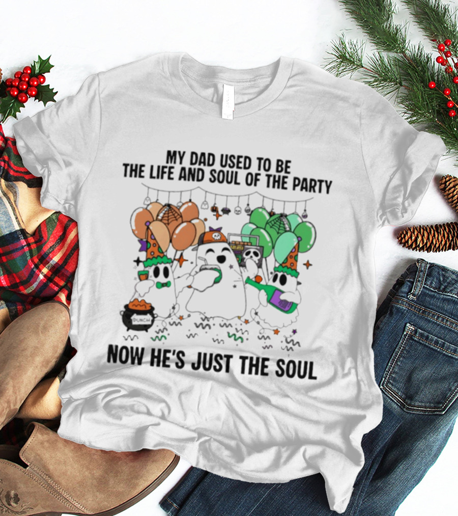 My Dad Used To Be The Life And Soul Of The Party Halloween Ghost Theme Now He's Just The Soul T-Shirt