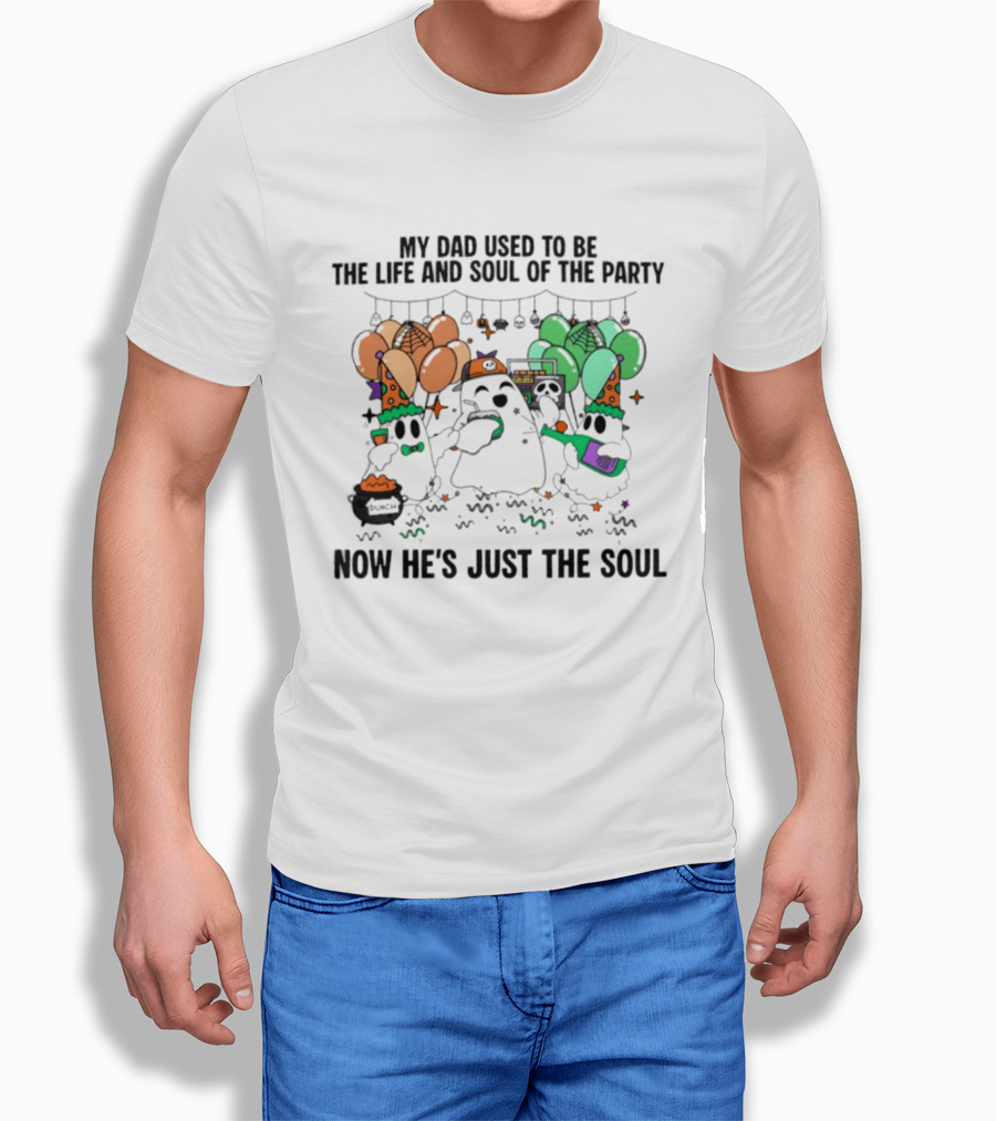 My Dad Used To Be The Life And Soul Of The Party Halloween Ghost Theme Now He's Just The Soul T-Shirt