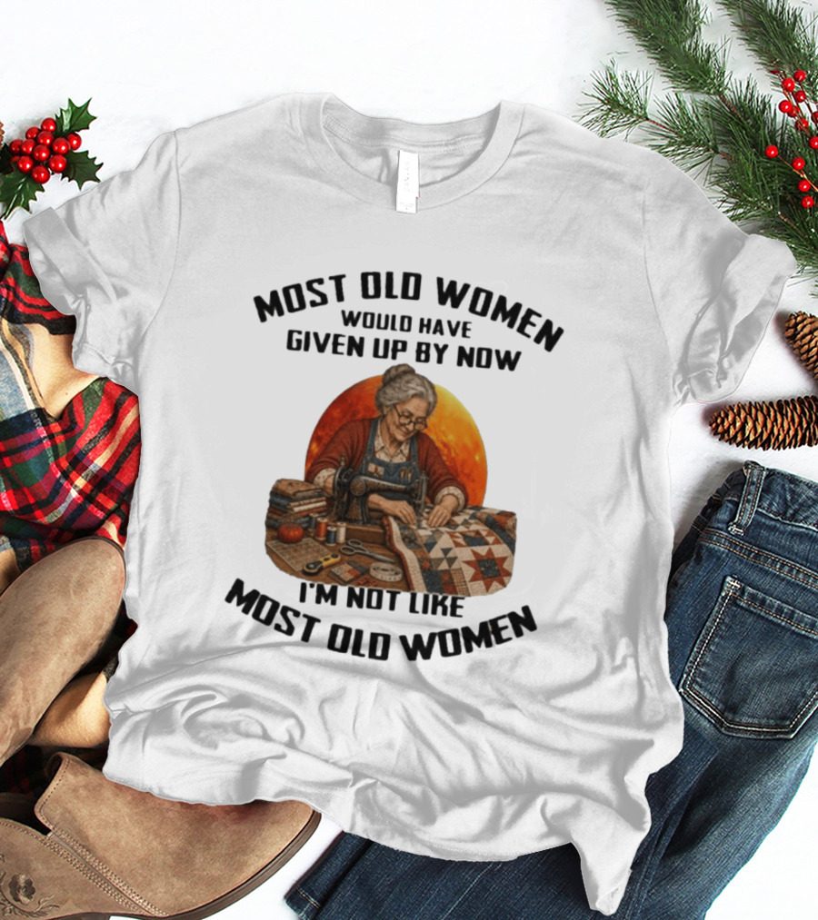 Most Old Women Would Have Given Up By Now I'm Not Like Most Old Women Quilting T-Shirt