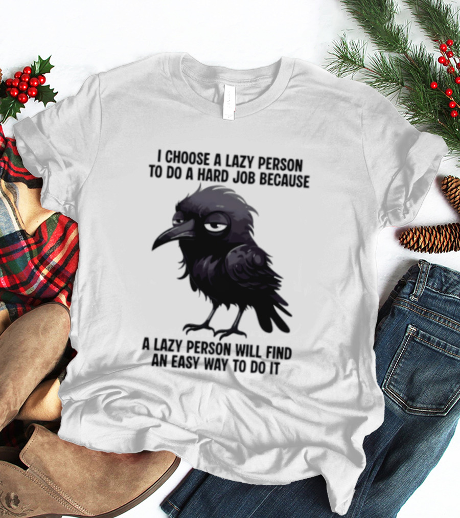 Raven I Choose A Lazy Person To Do A Hard Job Because A Lazy Person Will Find An Easy Way To Do It T-Shirt
