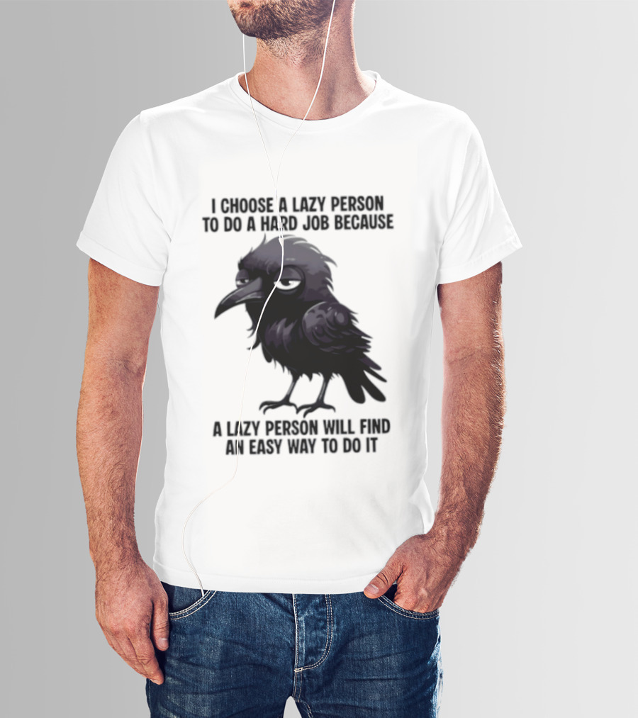 Raven I Choose A Lazy Person To Do A Hard Job Because A Lazy Person Will Find An Easy Way To Do It T-Shirt