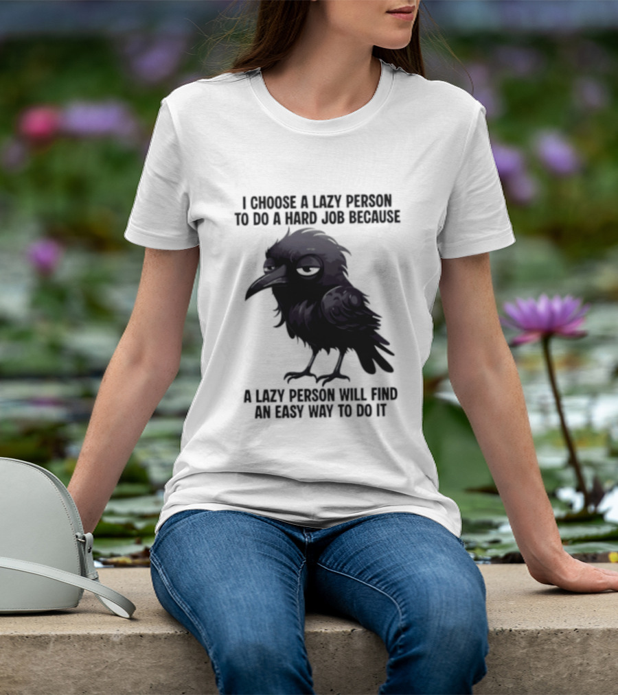 Raven I Choose A Lazy Person To Do A Hard Job Because A Lazy Person Will Find An Easy Way To Do It T-Shirt