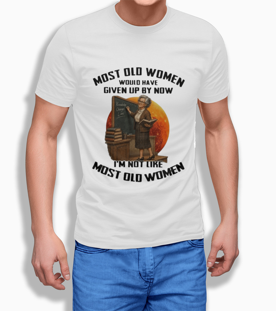 Most Old Women Would Have Given Up By Now I'm Not Like Most Old Women Knowledge Changes Lives T-Shirt