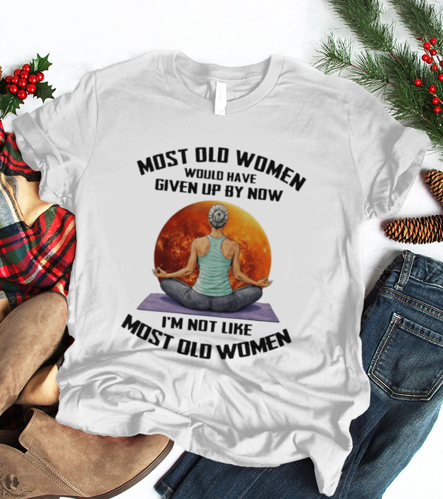 Most Old Women Would Have Given Up By Now I'm Not Like Most Old Women Yoga Woman With Moon T-Shirt