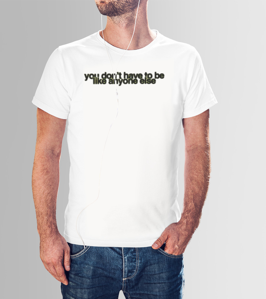 You Don't Have To Be Like Anyone Else Empowerment Message T-Shirt