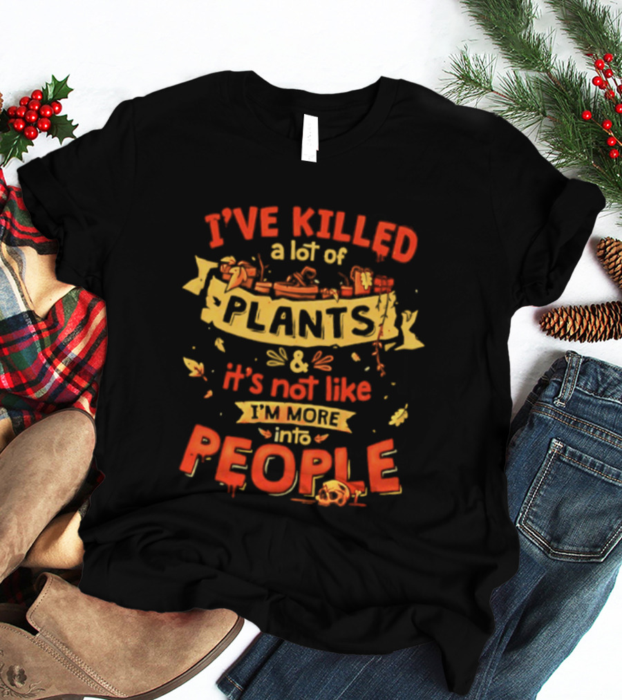 I've Killed A Lot Of Plants It's Not Like I'm Into People T-Shirt