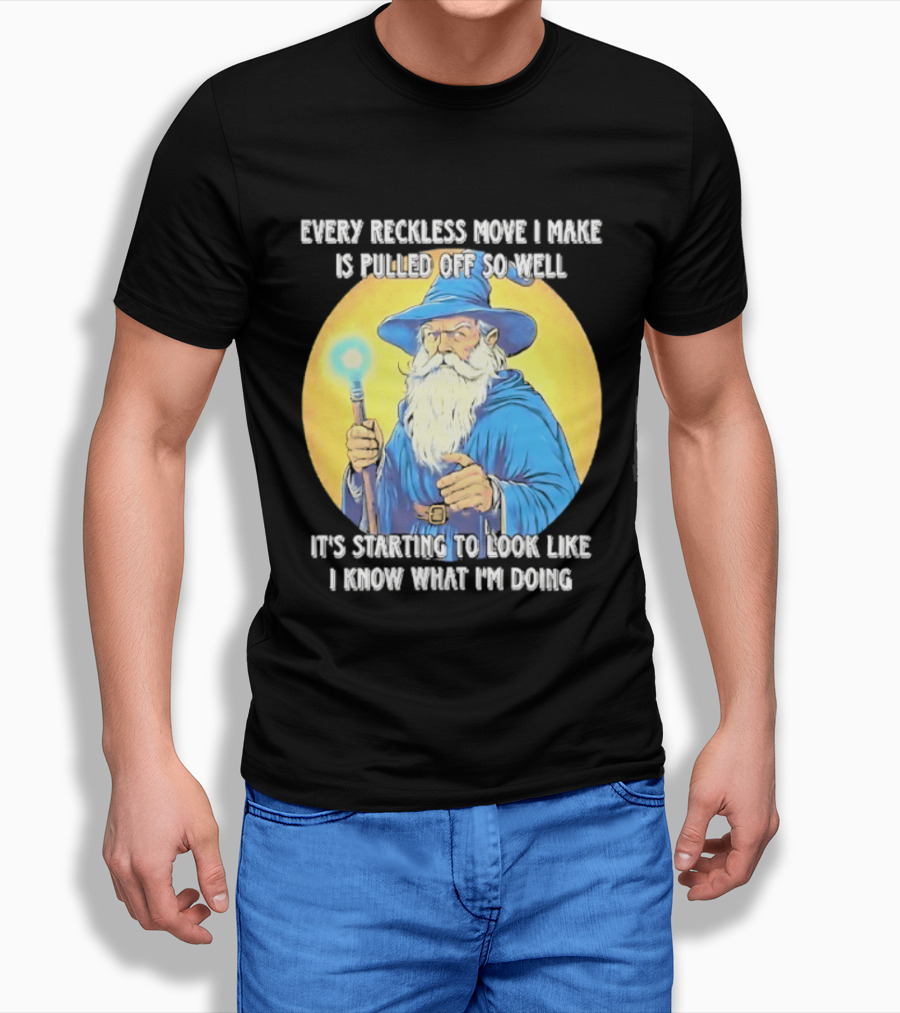 Every Reckless Move I Make Is Pulled Off So Well Wizard It's Starting To Look Like I Know What I'm Doing T-Shirt